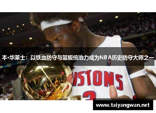 本·华莱士：以铁血防守与篮板统治力成为NBA历史防守大师之一