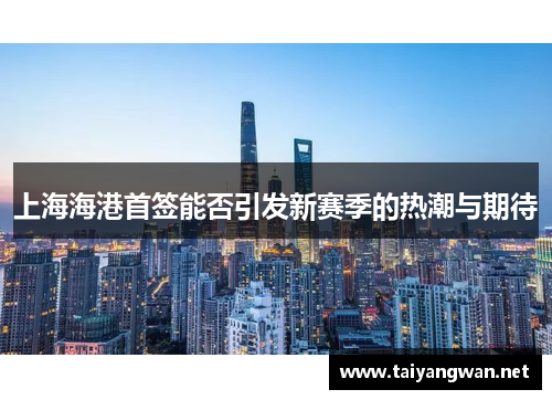 上海海港首签能否引发新赛季的热潮与期待