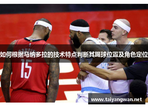 如何根据马纳多拉的技术特点判断其踢球位置及角色定位