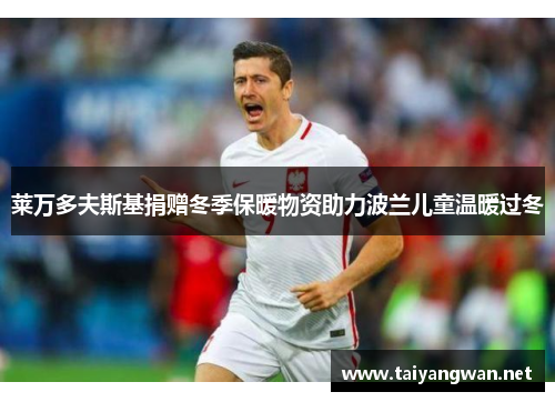 莱万多夫斯基捐赠冬季保暖物资助力波兰儿童温暖过冬