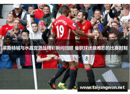 莱斯特城与水晶宫激战精彩瞬间回顾 曼联球迷最难忘的比赛时刻 莱斯特城与水晶宫激战精彩瞬间回顾 曼联球迷最难忘的比赛时刻